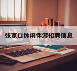 雅安张家口休闲伴游雇用信息(张家口休闲伴游雇用信息最新)
