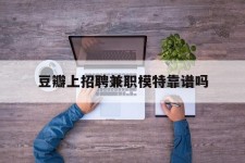 雅安豆瓣上雇用兼职模特靠谱吗的简单介绍