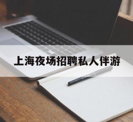 雅安上海夜场雇用私家伴游(上海雇用高端伴游一天20万)