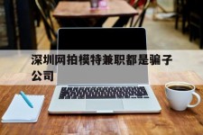雅安深圳网拍模特兼职都是骗子公司(雇用网拍模特是实是假)