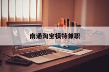 雅安南通淘宝模特兼职(南通哪里有模特培训班)