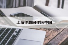 雅安上海伴游网伴玩中国(上海游伴伴官网)