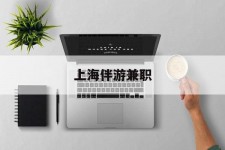 雅安上海伴游兼职(上海伴游雇用是实的吗)
