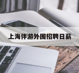 雅安上海伴游外围雇用日薪(上海雇用伴游年薪8000万)