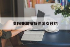 雅安贵阳兼职模特伴游女预约的简单介绍