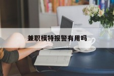 雅安兼职模特报警有用吗(兼职模特上当了报警能要回来钱吗)